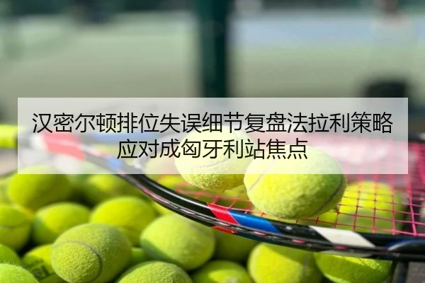 汉密尔顿排位失误细节复盘法拉利策略应对成匈牙利站焦点