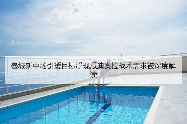 曼城新中场引援目标浮现瓜迪奥拉战术需求被深度解读