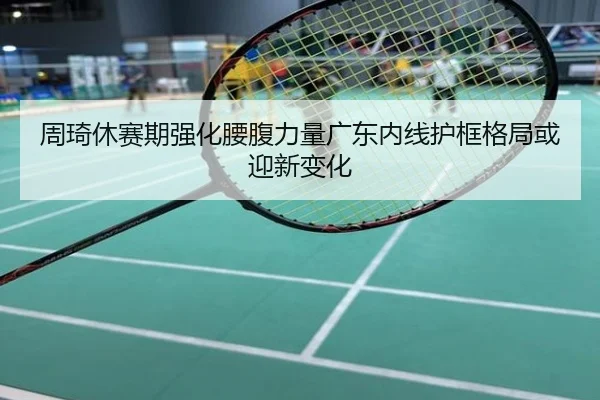 周琦休赛期强化腰腹力量广东内线护框格局或迎新变化