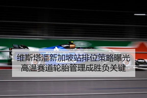 维斯塔潘新加坡站排位策略曝光 高温赛道轮胎管理成胜负关键